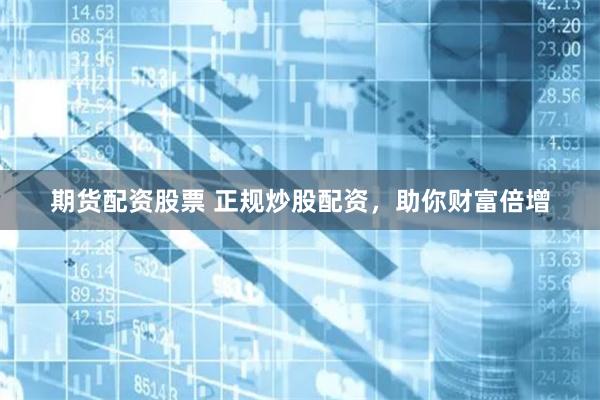 期货配资股票 正规炒股配资，助你财富倍增