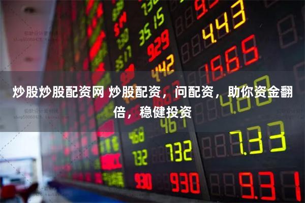 炒股炒股配资网 炒股配资，问配资，助你资金翻倍，稳健投资