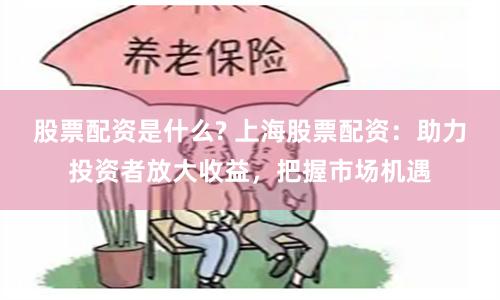 股票配资是什么? 上海股票配资：助力投资者放大收益，把握市场机遇