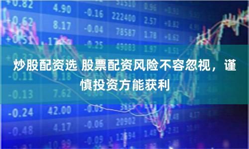 炒股配资选 股票配资风险不容忽视，谨慎投资方能获利