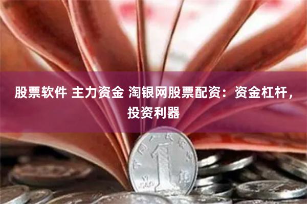 股票软件 主力资金 淘银网股票配资：资金杠杆，投资利器