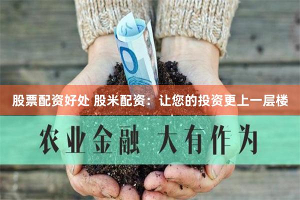 股票配资好处 股米配资：让您的投资更上一层楼