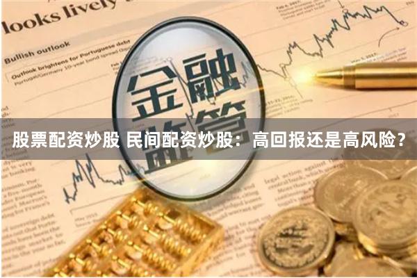股票配资炒股 民间配资炒股：高回报还是高风险？