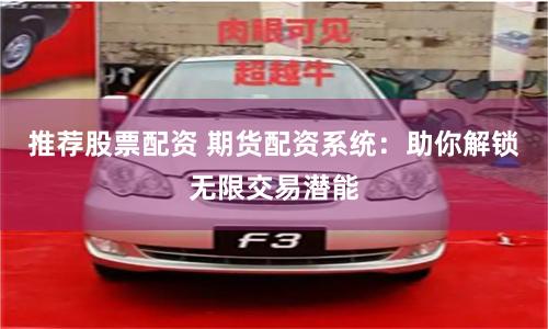 推荐股票配资 期货配资系统：助你解锁无限交易潜能