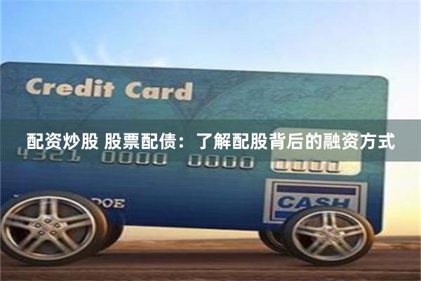 配资炒股 股票配债：了解配股背后的融资方式