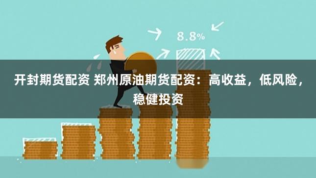 开封期货配资 郑州原油期货配资：高收益，低风险，稳健投资
