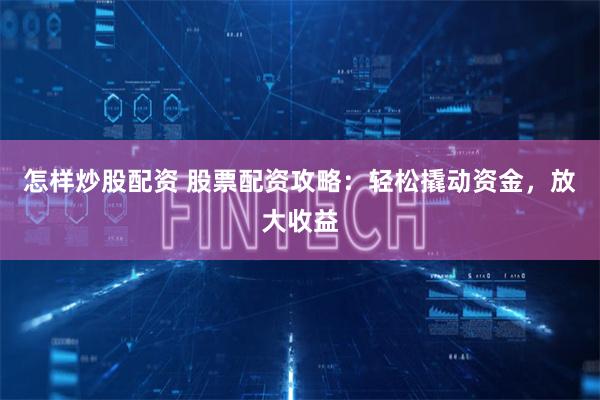 怎样炒股配资 股票配资攻略：轻松撬动资金，放大收益