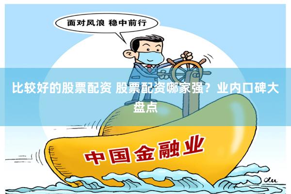 比较好的股票配资 股票配资哪家强？业内口碑大盘点