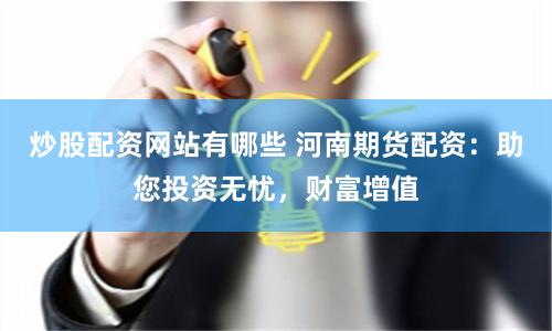炒股配资网站有哪些 河南期货配资：助您投资无忧，财富增值