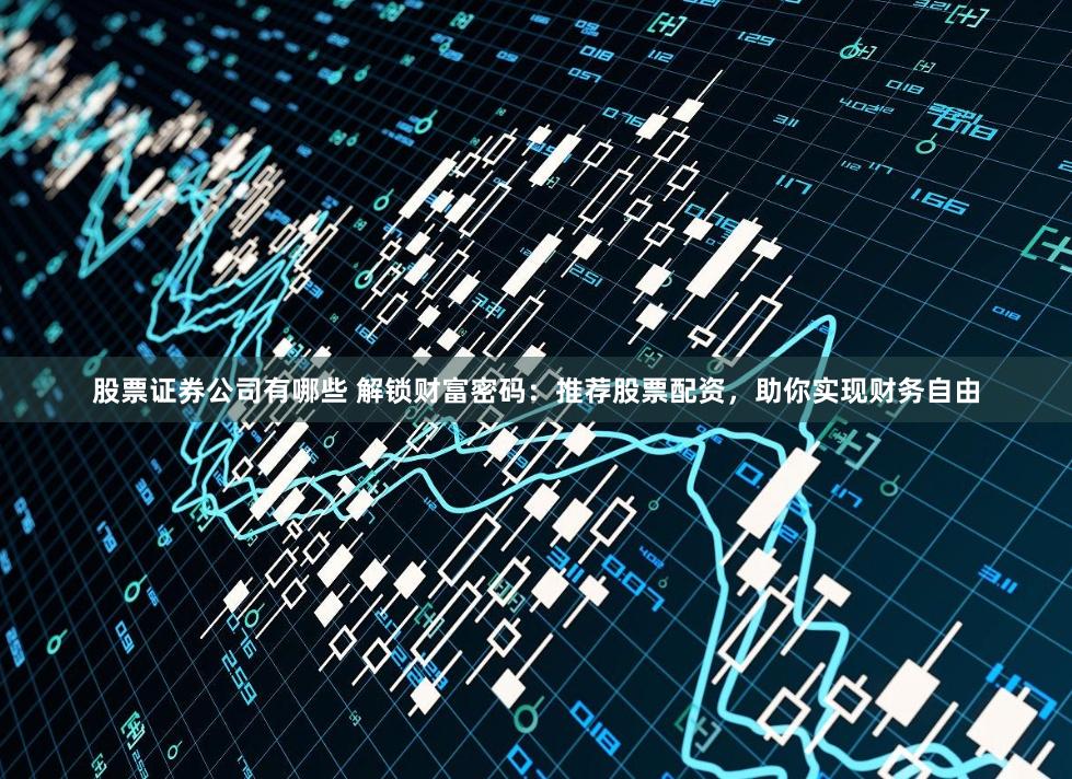 股票证券公司有哪些 解锁财富密码：推荐股票配资，助你实现财务自由