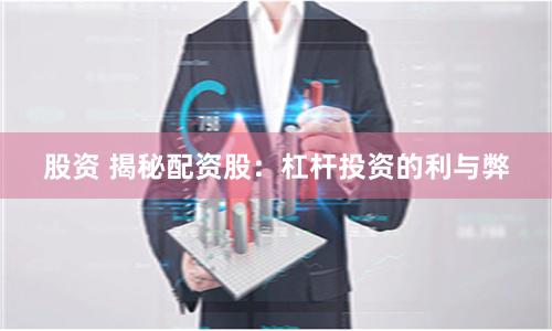 股资 揭秘配资股：杠杆投资的利与弊