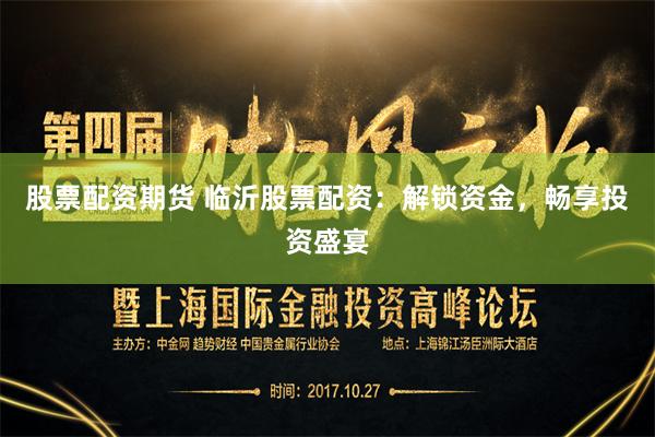 股票配资期货 临沂股票配资：解锁资金，畅享投资盛宴