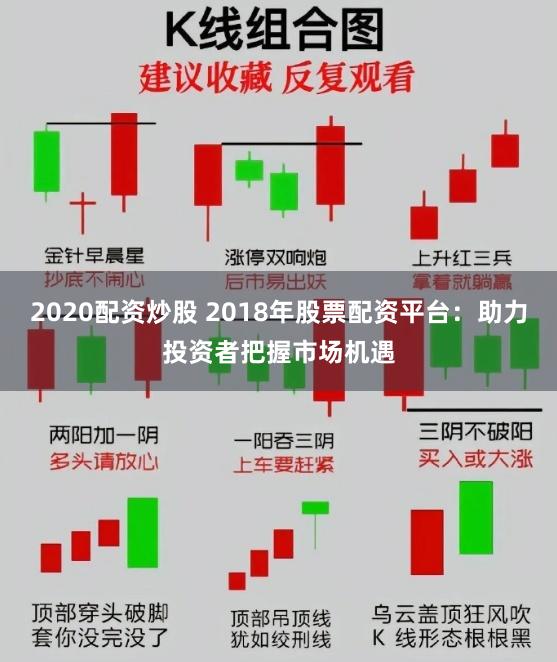 2020配资炒股 2018年股票配资平台：助力投资者把握市场机遇