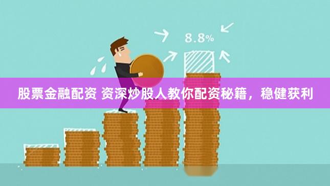 股票金融配资 资深炒股人教你配资秘籍，稳健获利
