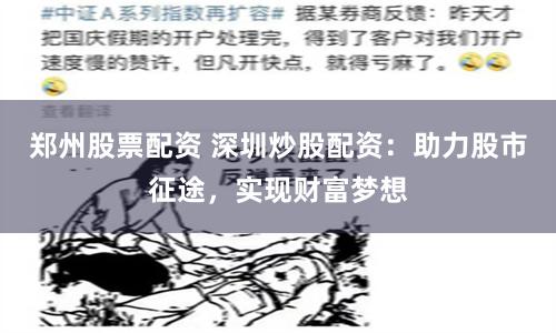 郑州股票配资 深圳炒股配资：助力股市征途，实现财富梦想