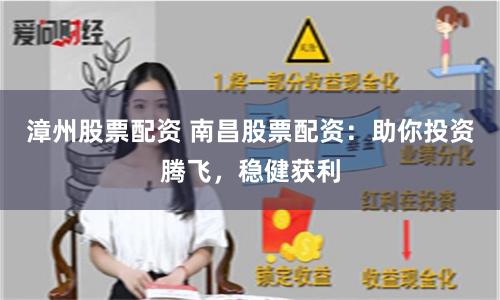 漳州股票配资 南昌股票配资：助你投资腾飞，稳健获利