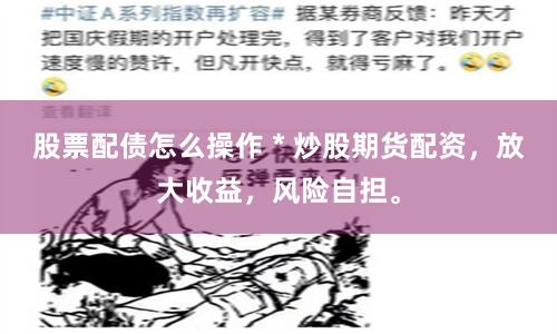 股票配债怎么操作 * 炒股期货配资，放大收益，风险自担。
