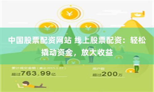 中国股票配资网站 线上股票配资：轻松撬动资金，放大收益