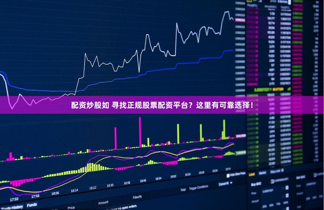 配资炒股如 寻找正规股票配资平台？这里有可靠选择！