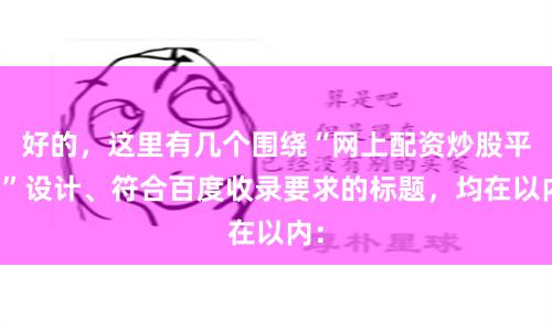 好的，这里有几个围绕“网上配资炒股平台”设计、符合百度收录要求的标题，均在以内：