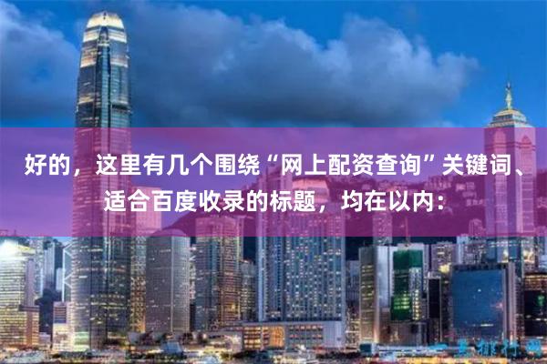 好的，这里有几个围绕“网上配资查询”关键词、适合百度收录的标题，均在以内：
