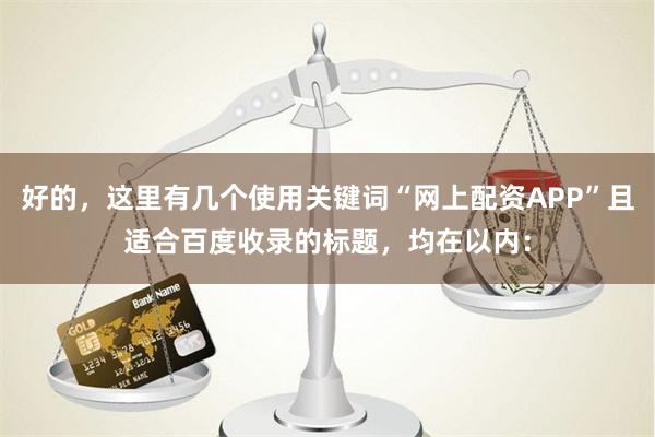 好的，这里有几个使用关键词“网上配资APP”且适合百度收录的标题，均在以内：
