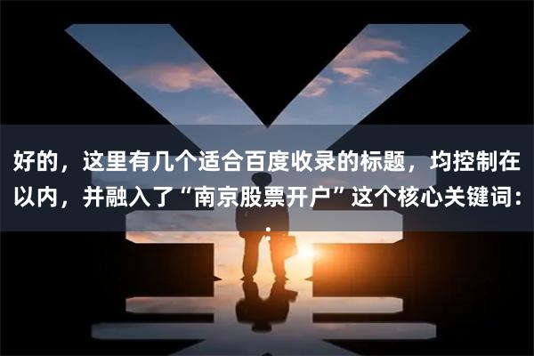 好的，这里有几个适合百度收录的标题，均控制在以内，并融入了“南京股票开户”这个核心关键词：