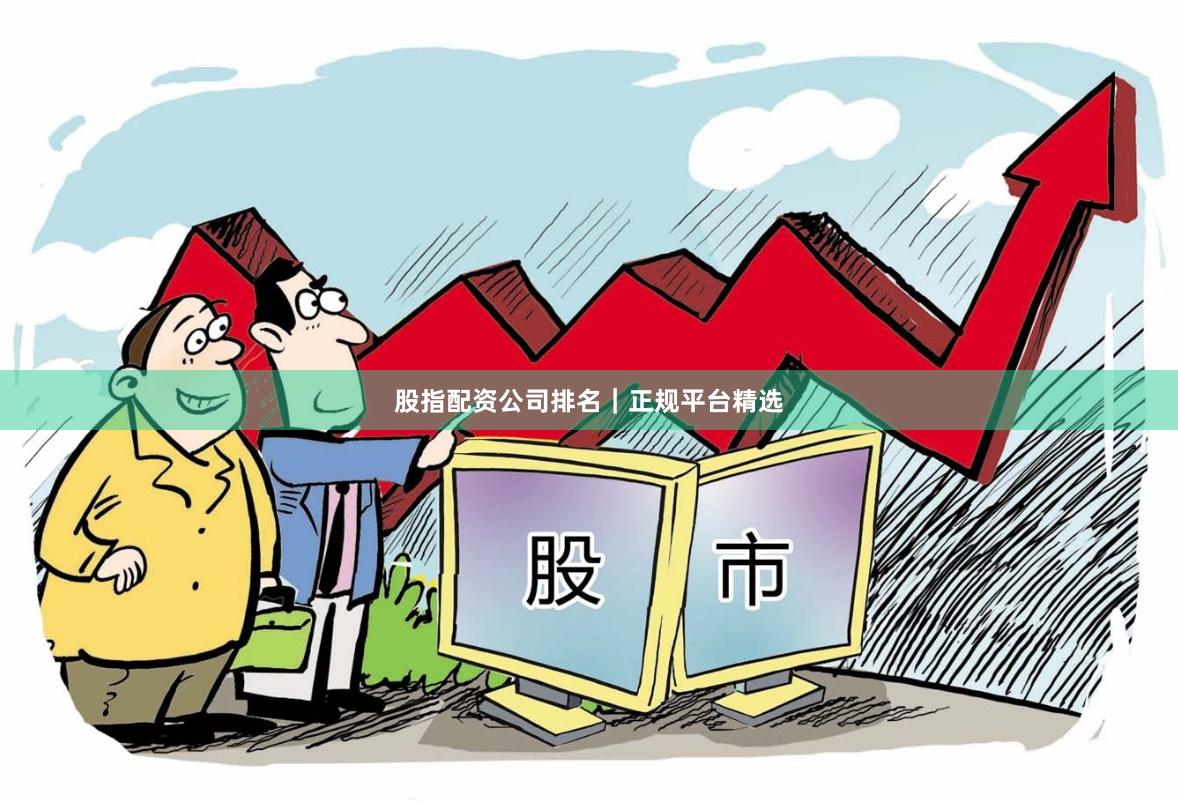 股指配资公司排名｜正规平台精选