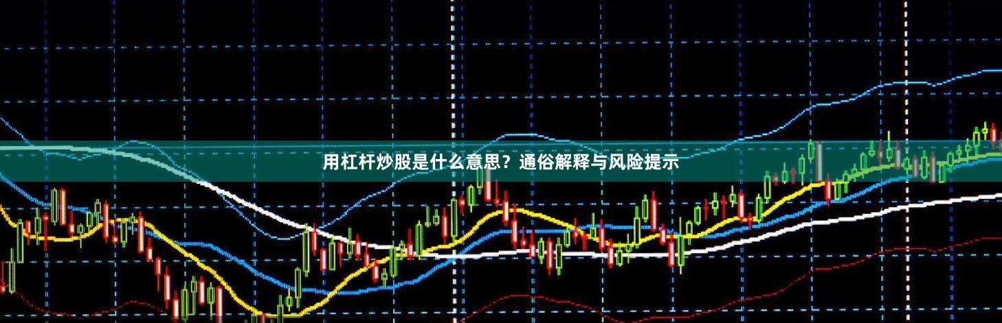 用杠杆炒股是什么意思？通俗解释与风险提示