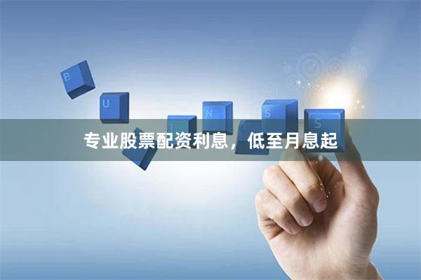 专业股票配资利息，低至月息起