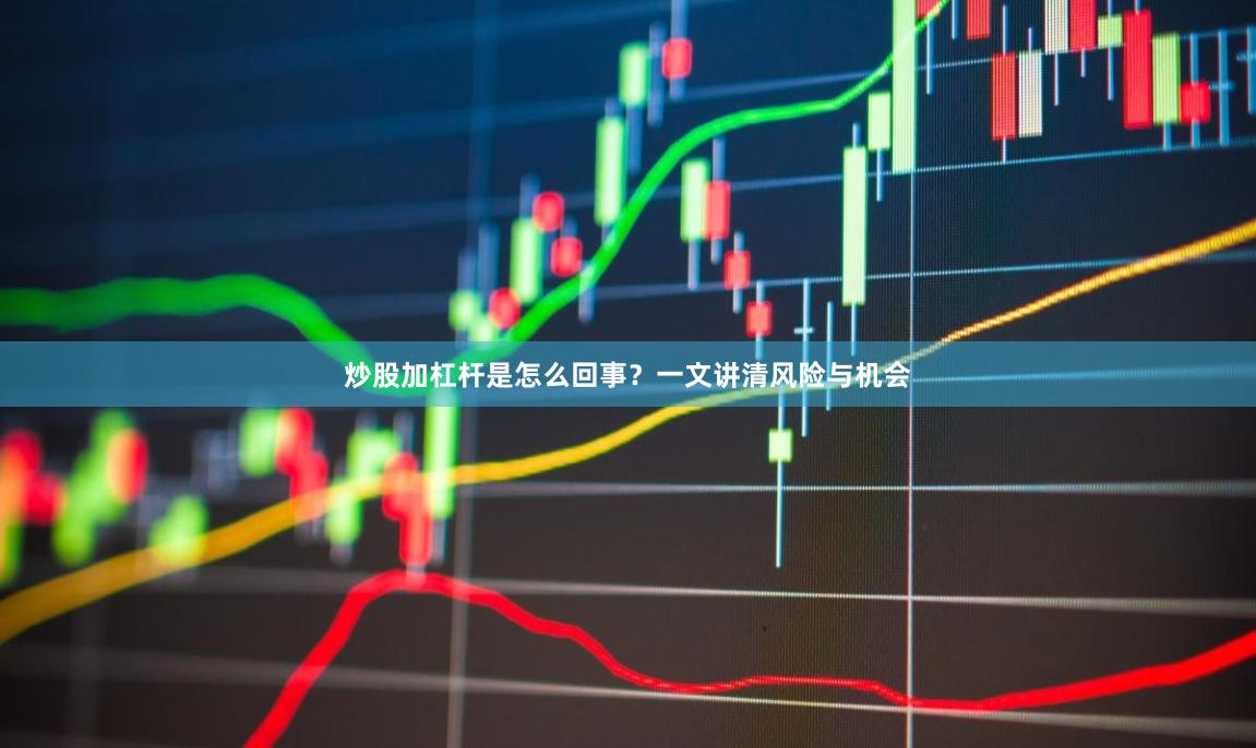 炒股加杠杆是怎么回事？一文讲清风险与机会