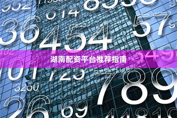 湖南配资平台推荐指南