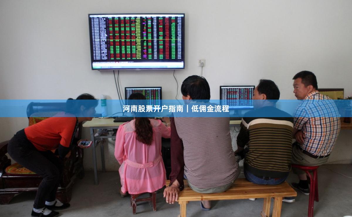 河南股票开户指南｜低佣金流程