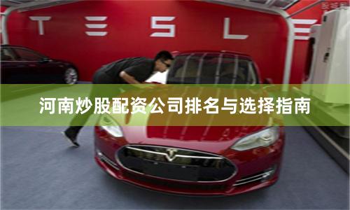 河南炒股配资公司排名与选择指南