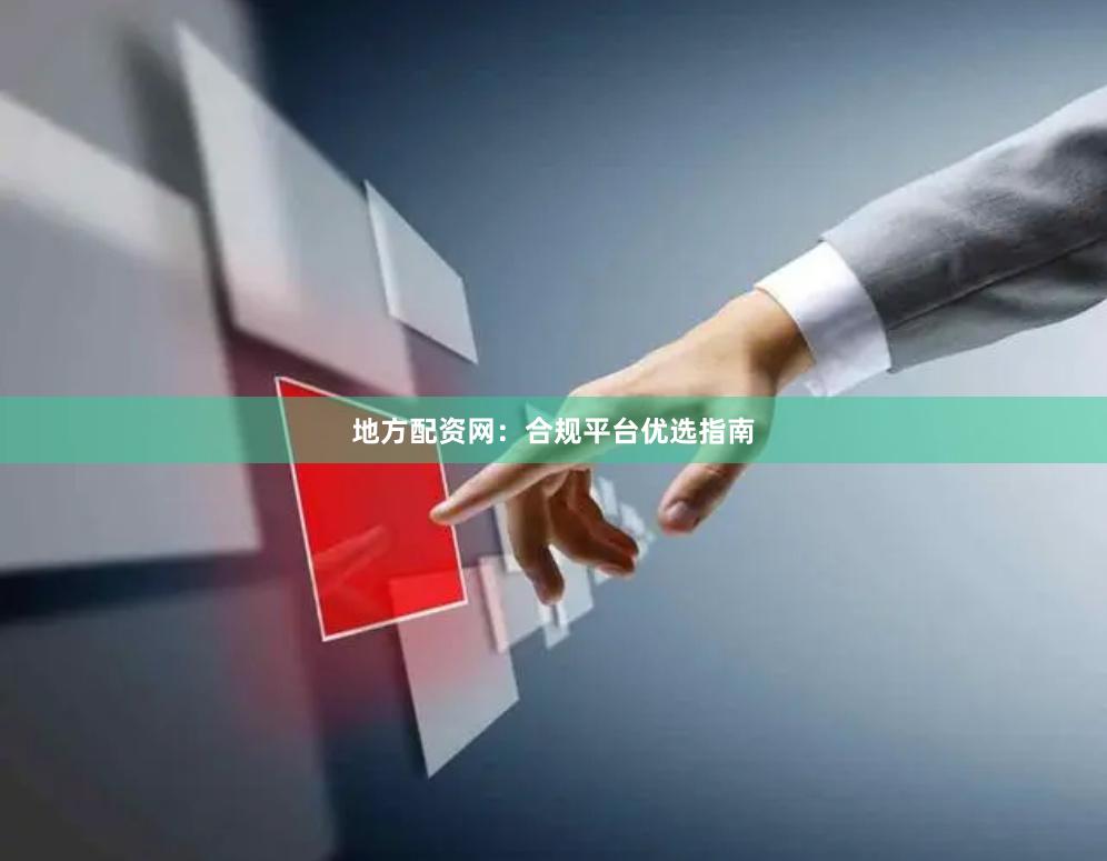 地方配资网:合规平台优选指南