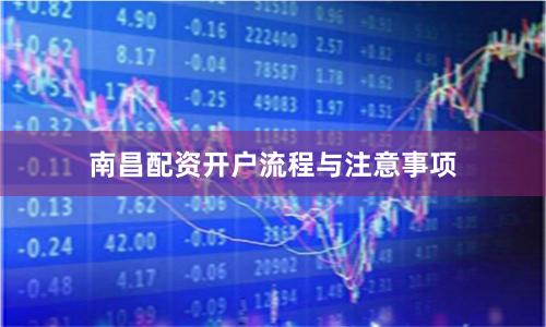 南昌配资开户流程与注意事项