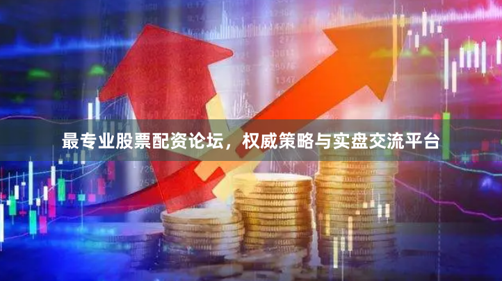 最专业股票配资论坛，权威策略与实盘交流平台