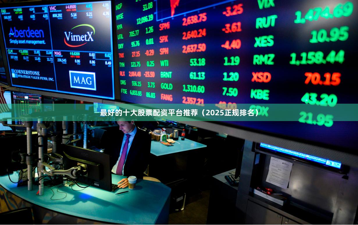 最好的十大股票配资平台推荐（2025正规排名）