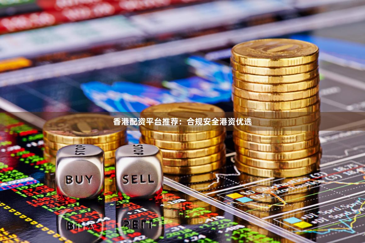 香港配资平台推荐：合规安全港资优选