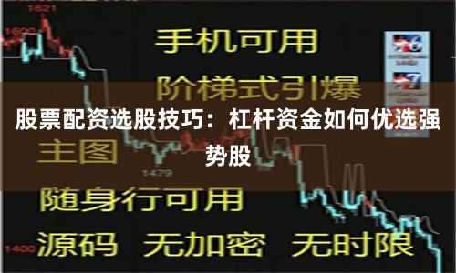 股票配资选股技巧：杠杆资金如何优选强势股