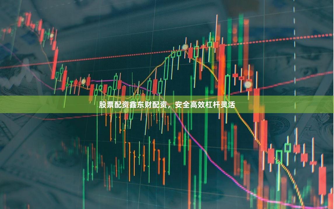 股票配资鑫东财配资，安全高效杠杆灵活