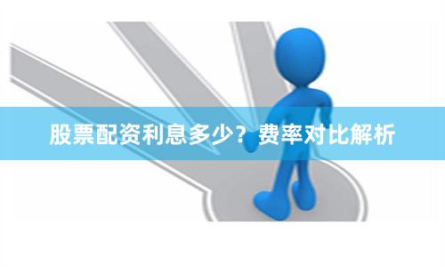 股票配资利息多少？费率对比解析