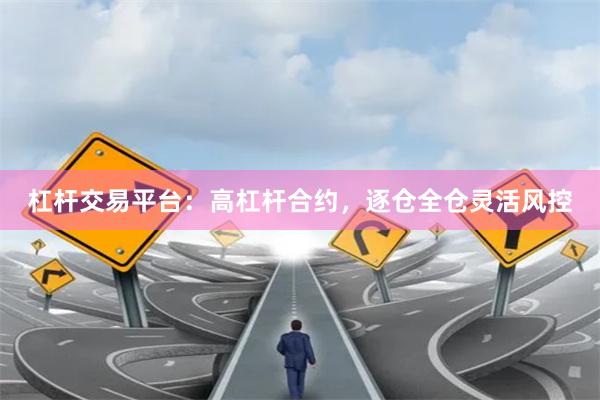 杠杆交易平台：高杠杆合约，逐仓全仓灵活风控