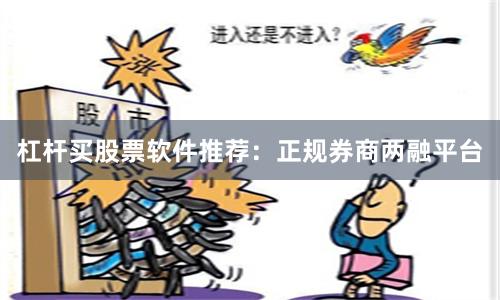 杠杆买股票软件推荐：正规券商两融平台