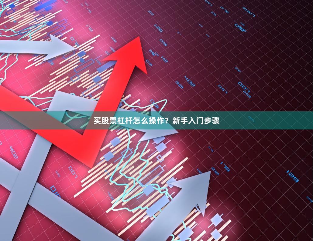 买股票杠杆怎么操作？新手入门步骤