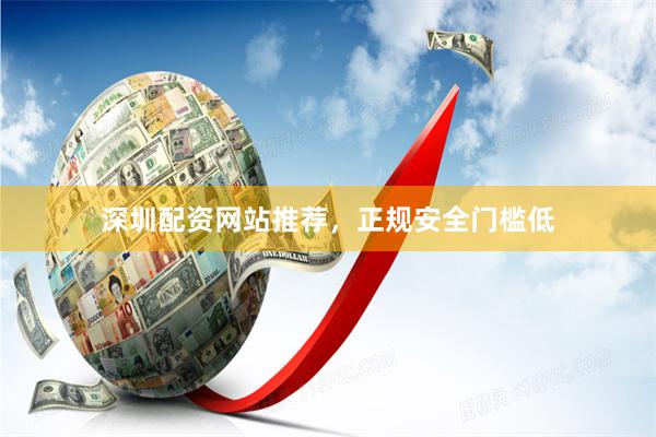深圳配资网站推荐，正规安全门槛低