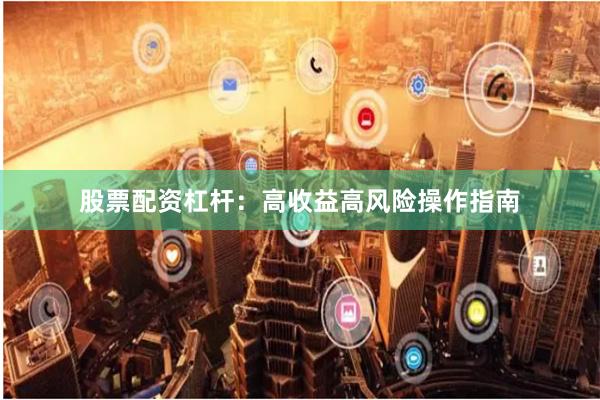 股票配资杠杆：高收益高风险操作指南