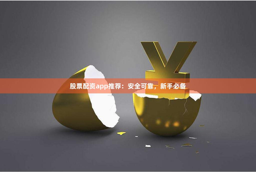 股票配资app推荐：安全可靠，新手必备