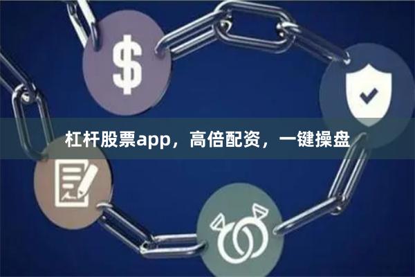 杠杆股票app，高倍配资，一键操盘