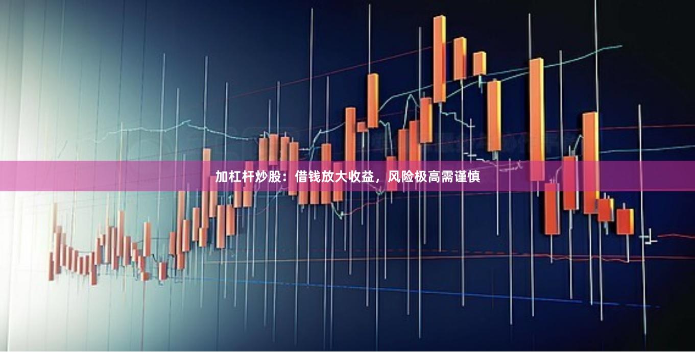 加杠杆炒股：借钱放大收益，风险极高需谨慎